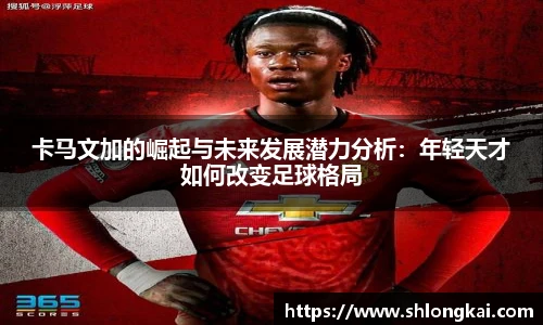 best365卡马文加的崛起与未来发展潜力分析：年轻天才如何改变足球格局