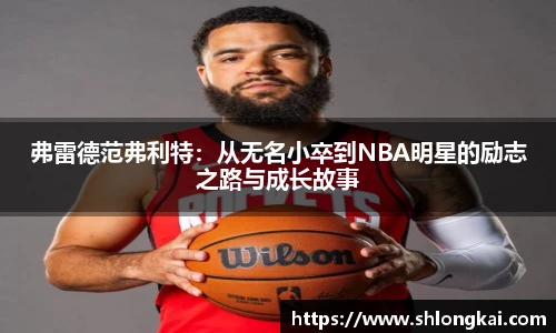 弗雷德范弗利特：从无名小卒到NBA明星的励志之路与成长故事