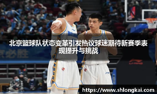 北京篮球队状态变革引发热议球迷期待新赛季表现提升与挑战