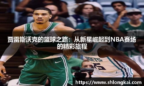 贾雷斯沃克的篮球之路：从新星崛起到NBA赛场的精彩旅程