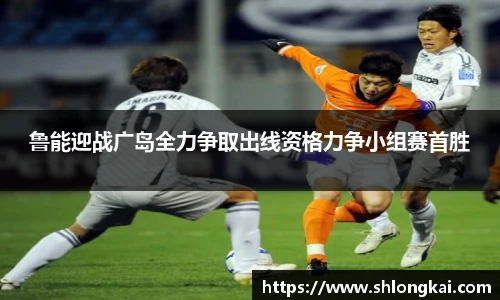 鲁能迎战广岛全力争取出线资格力争小组赛首胜