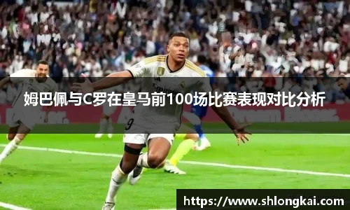 姆巴佩与C罗在皇马前100场比赛表现对比分析