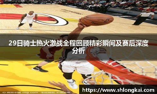 29日骑士热火激战全程回顾精彩瞬间及赛后深度分析