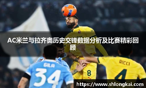 AC米兰与拉齐奥历史交锋数据分析及比赛精彩回顾