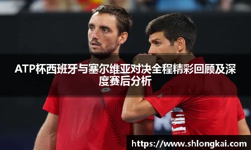 ATP杯西班牙与塞尔维亚对决全程精彩回顾及深度赛后分析